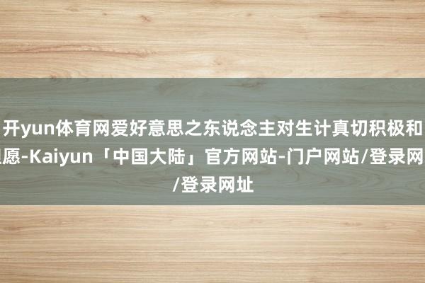 开yun体育网爱好意思之东说念主对生计真切积极和但愿-Kaiyun「中国大陆」官方网站-门户网站/登录网址