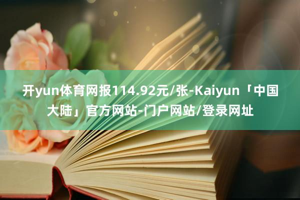 开yun体育网报114.92元/张-Kaiyun「中国大陆」官方网站-门户网站/登录网址