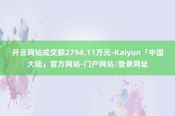 开云网站成交额2794.11万元-Kaiyun「中国大陆」官方网站-门户网站/登录网址
