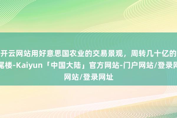 开云网站用好意思国农业的交易景观，周转几十亿的烂尾楼-Kaiyun「中国大陆」官方网站-门户网站/登录网址