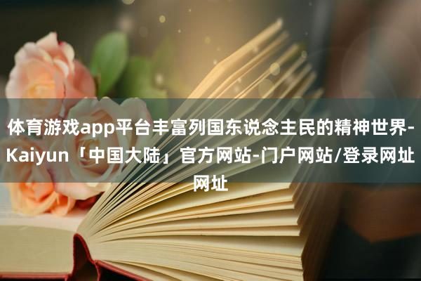 体育游戏app平台丰富列国东说念主民的精神世界-Kaiyun「中国大陆」官方网站-门户网站/登录网址