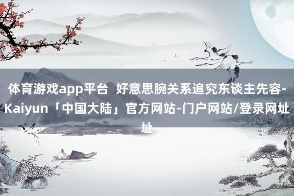 体育游戏app平台  好意思腕关系追究东谈主先容-Kaiyun「中国大陆」官方网站-门户网站/登录网址